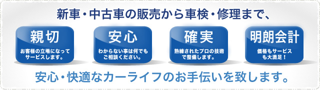 新車・中古車の販売から車検・修理まで、安心・快適なカーライフのお手伝いを致します。